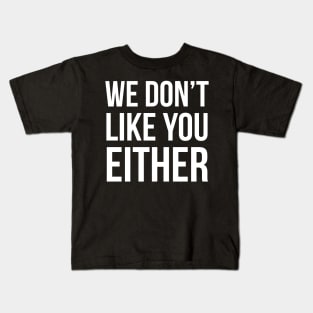 We Don't Like You Either Kids T-Shirt